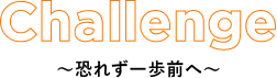 Challenge~恐れず一歩前へ~