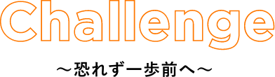 Challenge~恐れず一歩前へ~